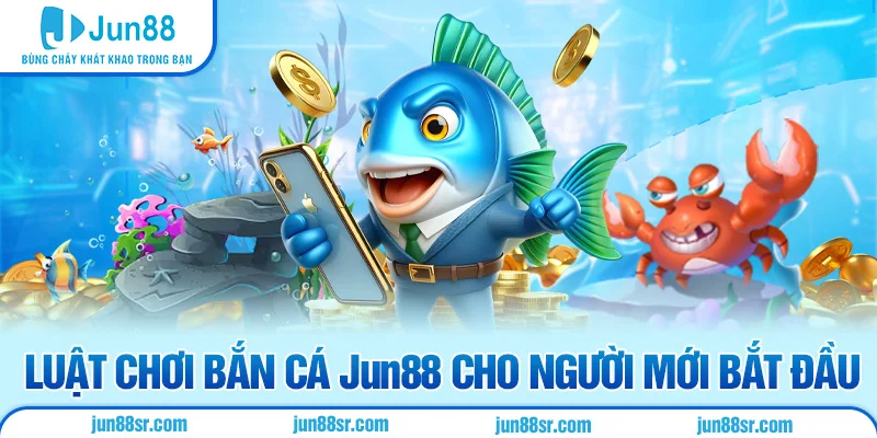 Bắn Cá 3 Luật chơi bắn cá Jun88 cho người mới bắt đầu