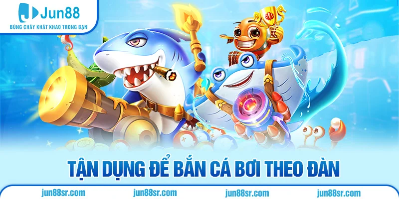 Bắn Cá 5 Tận dụng để bắn cá bơi theo đàn