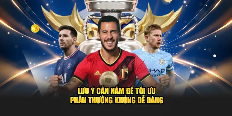 Lưu ý cần nắm để tối ưu phần thưởng khủng dễ dàng