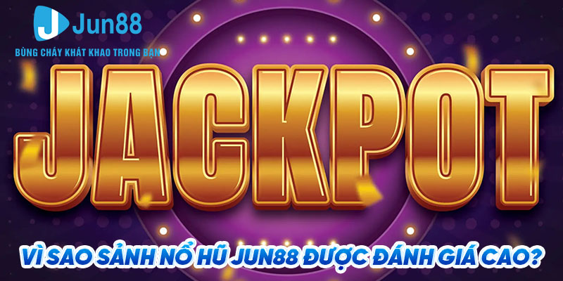 Vì sao sảnh nổ hũ Jun88 được đánh giá cao?